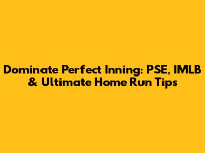 Dominate Perfect Inning: PSE, IMLB & Ultimate Home Run Tips