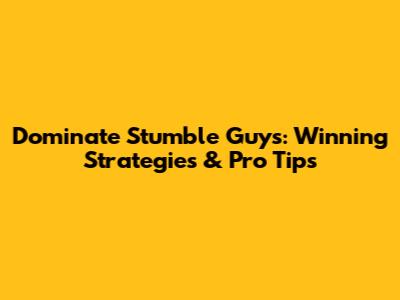 Dominate Stumble Guys: Winning Strategies & Pro Tips
