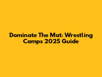 Dominate The Mat: Wrestling Camps 2025 Guide