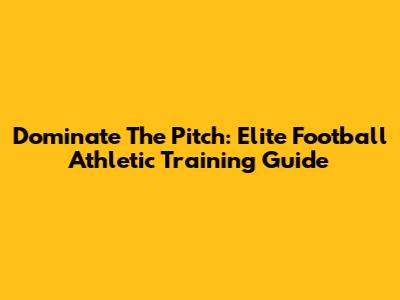 Dominate The Pitch: Elite Football Athletic Training Guide