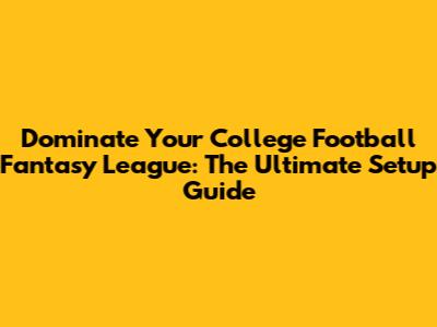 Dominate Your College Football Fantasy League: The Ultimate Setup Guide