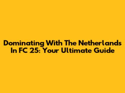 Dominating With The Netherlands In FC 25: Your Ultimate Guide