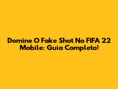 Domine O Fake Shot No FIFA 22 Mobile: Guia Completo!