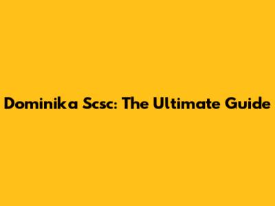Dominika Scsc: The Ultimate Guide
