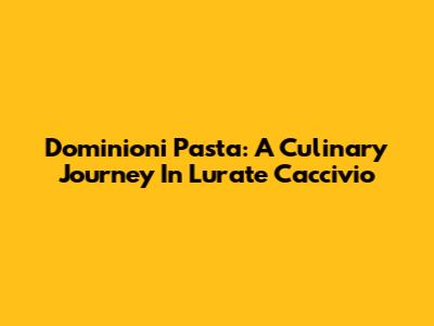 Dominioni Pasta: A Culinary Journey In Lurate Caccivio