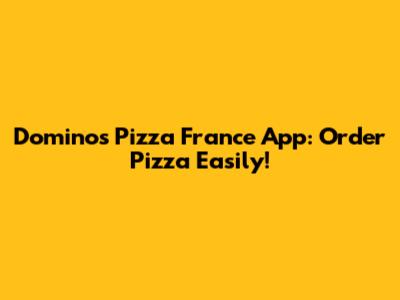Domino's Pizza France App: Order Pizza Easily!