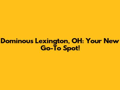 Dominou's Lexington, OH: Your New Go-To Spot!