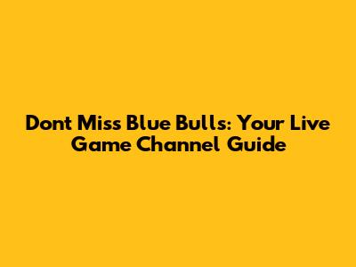 Don't Miss Blue Bulls: Your Live Game Channel Guide
