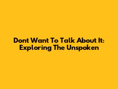 Don't Want To Talk About It: Exploring The Unspoken