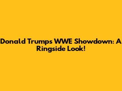 Donald Trump's WWE Showdown: A Ringside Look!