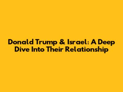 Donald Trump & Israel: A Deep Dive Into Their Relationship