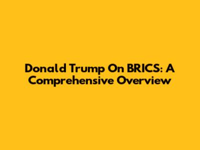 Donald Trump On BRICS: A Comprehensive Overview