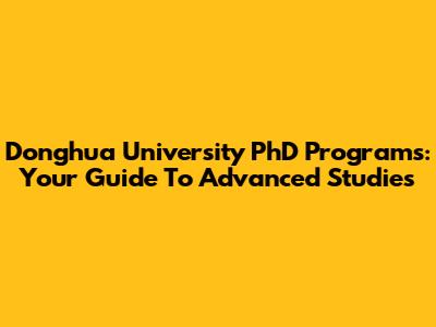 Donghua University PhD Programs: Your Guide To Advanced Studies