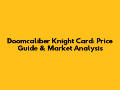 Doomcaliber Knight Card: Price Guide & Market Analysis