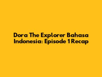 Dora The Explorer Bahasa Indonesia: Episode 1 Recap