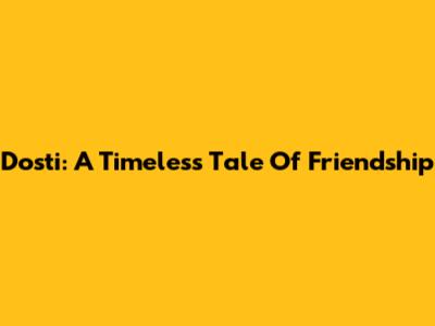 Dosti: A Timeless Tale Of Friendship