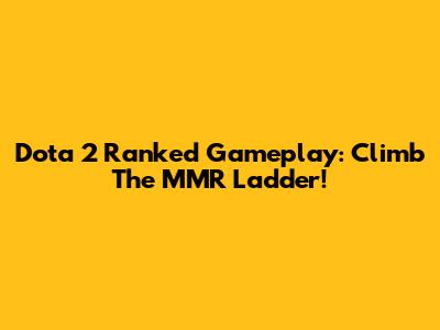 Dota 2 Ranked Gameplay: Climb The MMR Ladder!