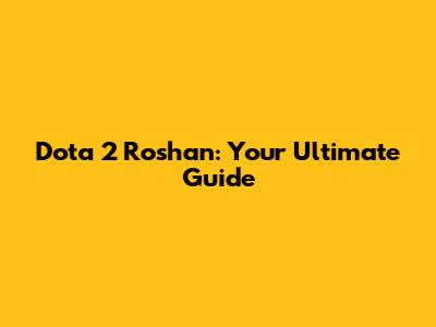 Dota 2 Roshan: Your Ultimate Guide