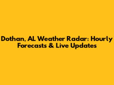 Dothan, AL Weather Radar: Hourly Forecasts & Live Updates