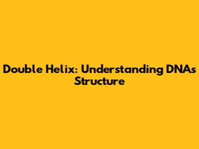 Double Helix: Understanding DNA's Structure