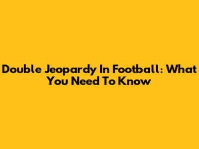 Double Jeopardy In Football: What You Need To Know