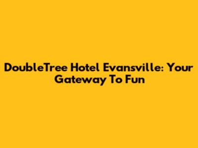 DoubleTree Hotel Evansville: Your Gateway To Fun