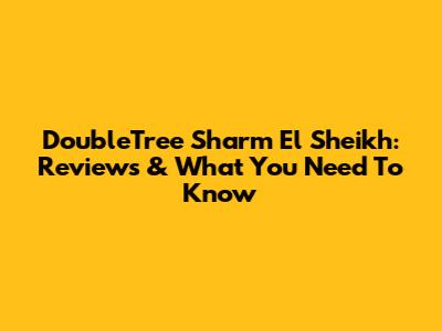 DoubleTree Sharm El Sheikh: Reviews & What You Need To Know