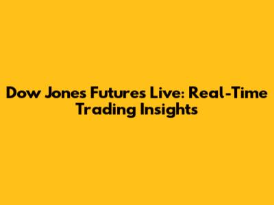 Dow Jones Futures Live: Real-Time Trading Insights