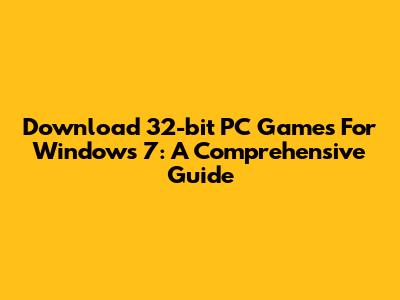 Download 32-bit PC Games For Windows 7: A Comprehensive Guide