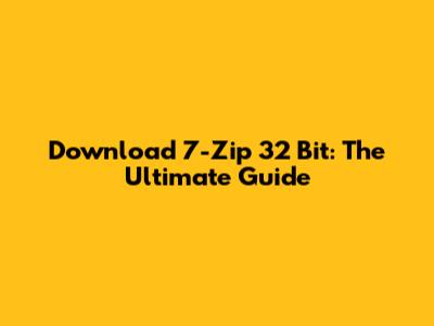 Download 7-Zip 32 Bit: The Ultimate Guide