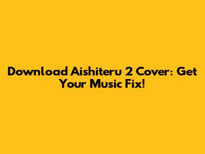 Download Aishiteru 2 Cover: Get Your Music Fix!