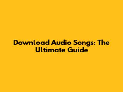 Download Audio Songs: The Ultimate Guide