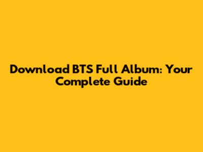 Download BTS Full Album: Your Complete Guide