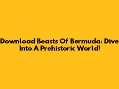 Download Beasts Of Bermuda: Dive Into A Prehistoric World!