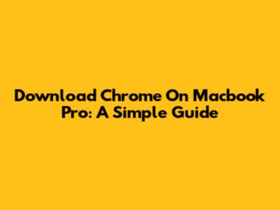 Download Chrome On Macbook Pro: A Simple Guide