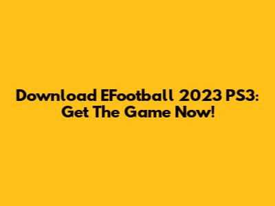 Download EFootball 2023 PS3: Get The Game Now!