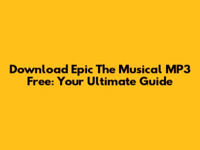 Download Epic The Musical MP3 Free: Your Ultimate Guide