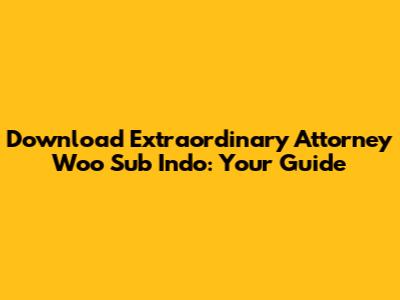 Download Extraordinary Attorney Woo Sub Indo: Your Guide