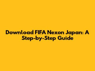 Download FIFA Nexon Japan: A Step-by-Step Guide