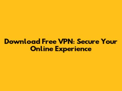 Download Free VPN: Secure Your Online Experience