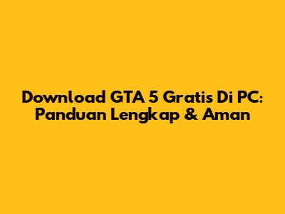 Download GTA 5 Gratis Di PC: Panduan Lengkap & Aman