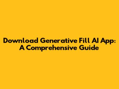 Download Generative Fill AI App: A Comprehensive Guide
