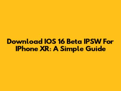 Download IOS 16 Beta IPSW For IPhone XR: A Simple Guide