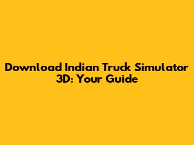 Download Indian Truck Simulator 3D: Your Guide