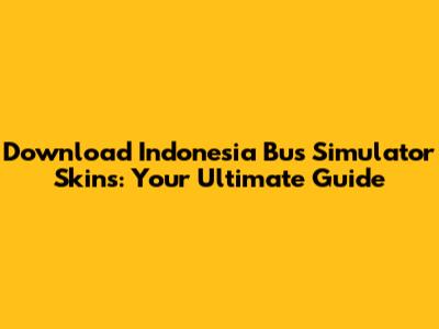 Download Indonesia Bus Simulator Skins: Your Ultimate Guide