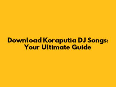 Download Koraputia DJ Songs: Your Ultimate Guide