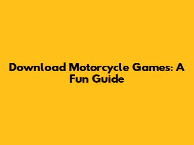 Download Motorcycle Games: A Fun Guide