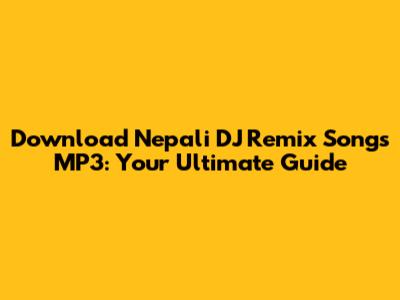 Download Nepali DJ Remix Songs MP3: Your Ultimate Guide