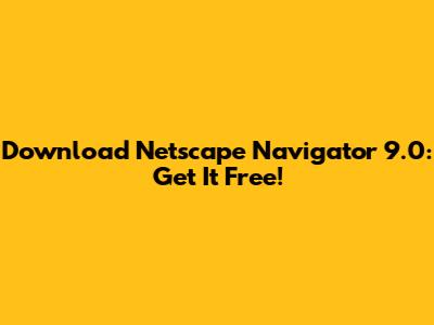 Download Netscape Navigator 9.0: Get It Free!