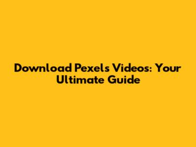 Download Pexels Videos: Your Ultimate Guide